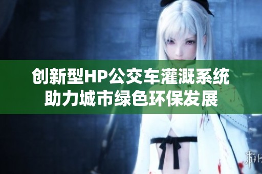 创新型HP公交车灌溉系统助力城市绿色环保发展