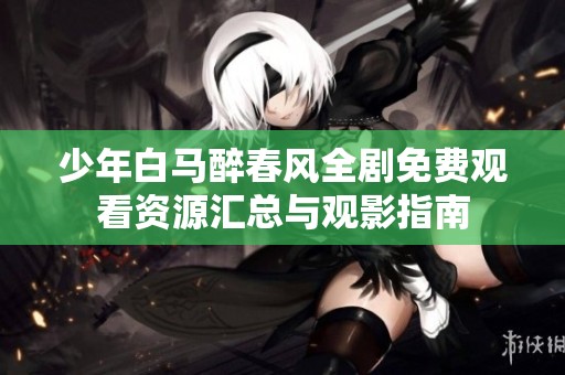 少年白马醉春风全剧免费观看资源汇总与观影指南