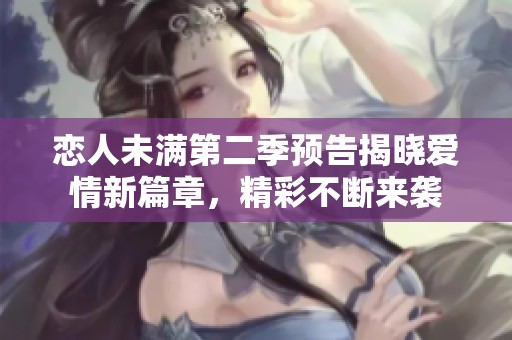 恋人未满第二季预告揭晓爱情新篇章，精彩不断来袭
