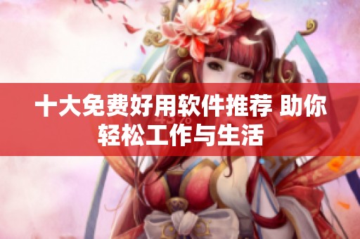 十大免费好用软件推荐 助你轻松工作与生活