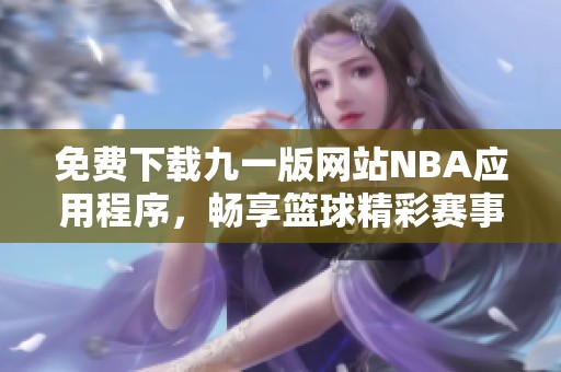 免费下载九一版网站NBA应用程序，畅享篮球精彩赛事