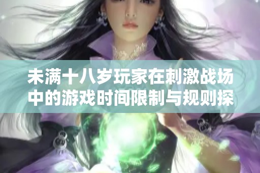 未满十八岁玩家在刺激战场中的游戏时间限制与规则探讨