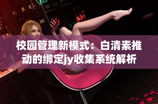 校园管理新模式：白清素推动的绑定jy收集系统解析
