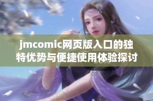 jmcomic网页版入口的独特优势与便捷使用体验探讨