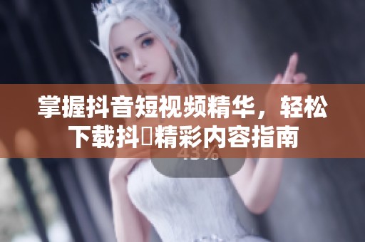 掌握抖音短视频精华，轻松下载抖抈精彩内容指南