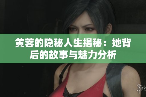 黄蓉的隐秘人生揭秘：她背后的故事与魅力分析