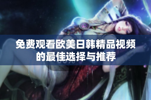 免费观看欧美日韩精品视频的最佳选择与推荐