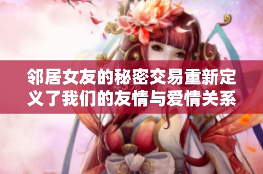 邻居女友的秘密交易重新定义了我们的友情与爱情关系