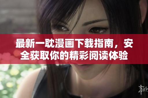最新一耽漫画下载指南，安全获取你的精彩阅读体验