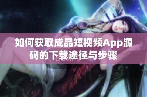 如何获取成品短视频App源码的下载途径与步骤