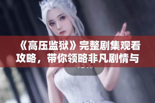 《高压监狱》完整剧集观看攻略，带你领略非凡剧情与紧张氛围