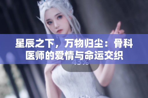 星辰之下，万物归尘：骨科医师的爱情与命运交织