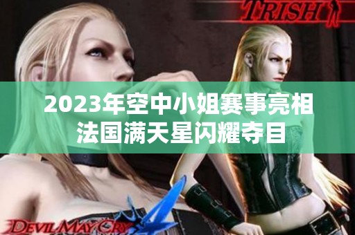 2023年空中小姐赛事亮相 法国满天星闪耀夺目