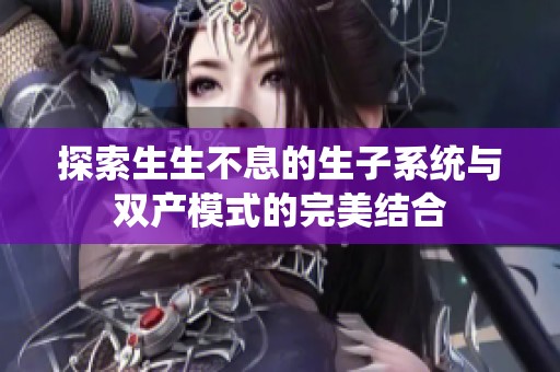 探索生生不息的生子系统与双产模式的完美结合