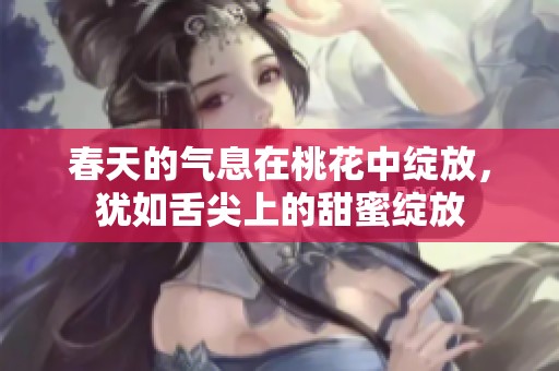 春天的气息在桃花中绽放，犹如舌尖上的甜蜜绽放