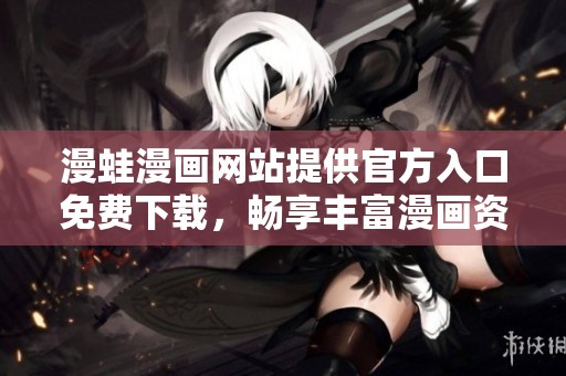 漫蛙漫画网站提供官方入口免费下载，畅享丰富漫画资源
