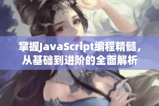 掌握JavaScript编程精髓，从基础到进阶的全面解析