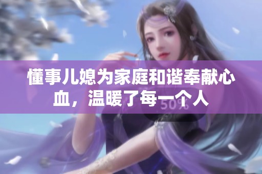 懂事儿媳为家庭和谐奉献心血，温暖了每一个人