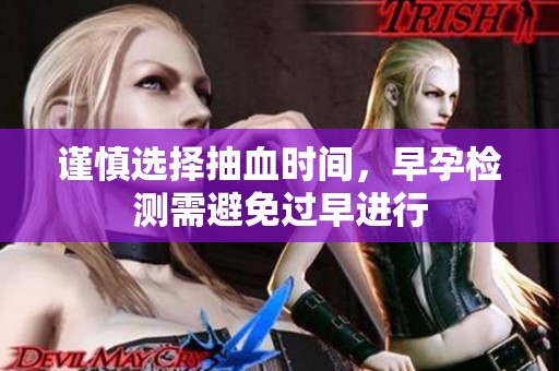 谨慎选择抽血时间，早孕检测需避免过早进行