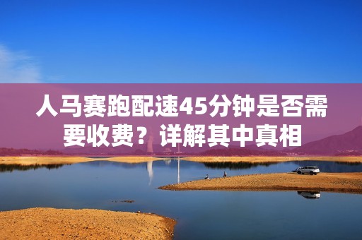 人马赛跑配速45分钟是否需要收费？详解其中真相