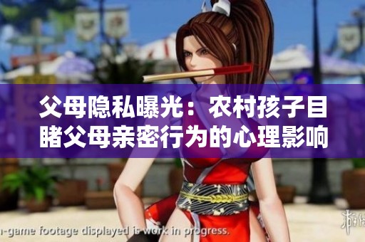 父母隐私曝光：农村孩子目睹父母亲密行为的心理影响探讨
