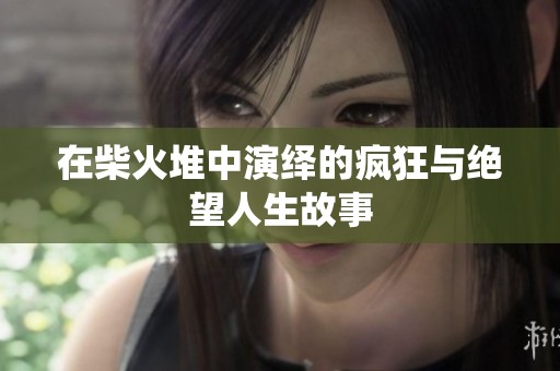 在柴火堆中演绎的疯狂与绝望人生故事