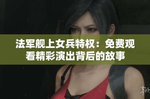法军舰上女兵特权：免费观看精彩演出背后的故事