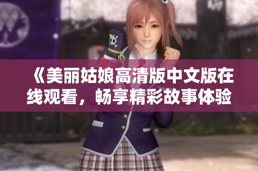 《美丽姑娘高清版中文版在线观看，畅享精彩故事体验》