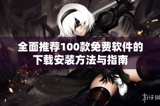 全面推荐100款免费软件的下载安装方法与指南