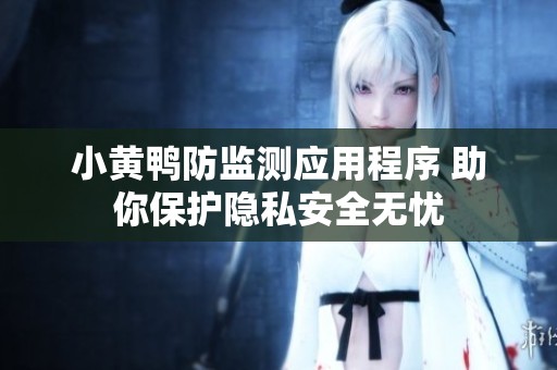 小黄鸭防监测应用程序 助你保护隐私安全无忧