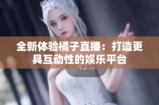 全新体验橘子直播：打造更具互动性的娱乐平台