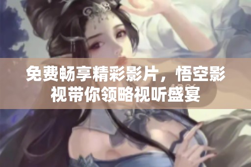 免费畅享精彩影片，悟空影视带你领略视听盛宴