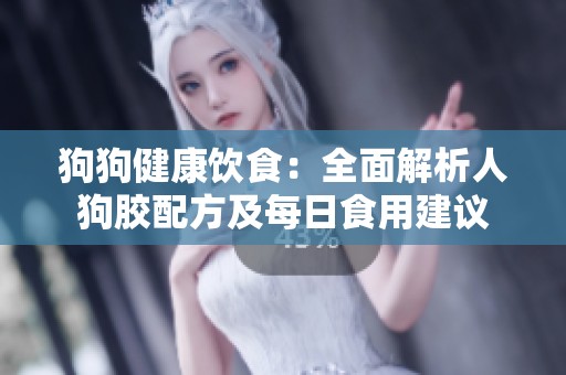 狗狗健康饮食：全面解析人狗胶配方及每日食用建议