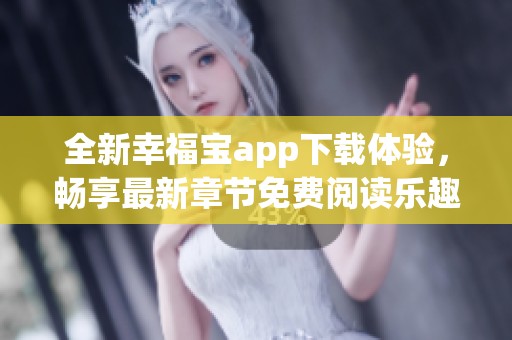 全新幸福宝app下载体验，畅享最新章节免费阅读乐趣