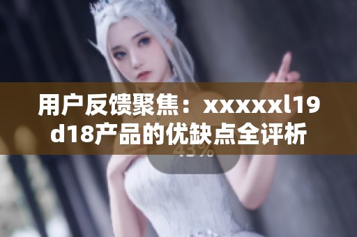 用户反馈聚焦：xxxxxl19d18产品的优缺点全评析