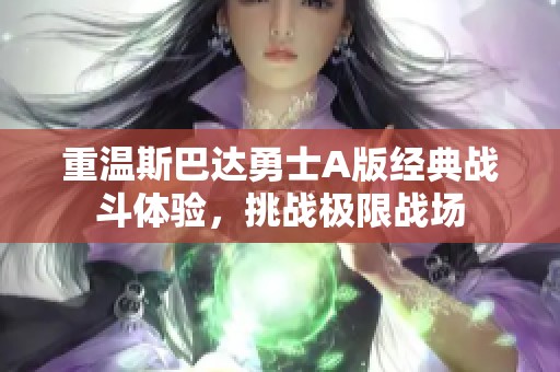 重温斯巴达勇士A版经典战斗体验，挑战极限战场