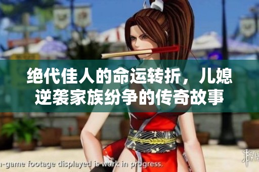 绝代佳人的命运转折，儿媳逆袭家族纷争的传奇故事
