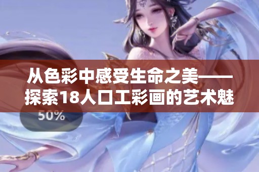 从色彩中感受生命之美——探索18人口工彩画的艺术魅力