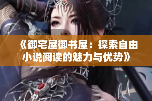 《御宅屋御书屋：探索自由小说阅读的魅力与优势》