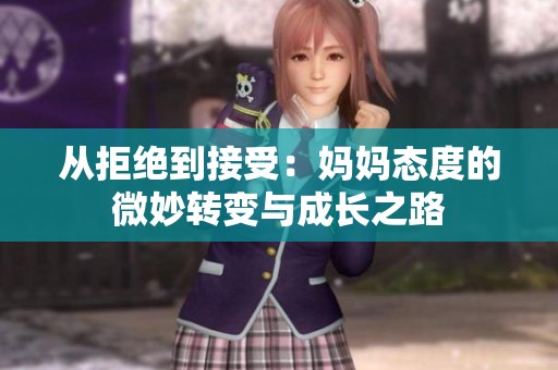 从拒绝到接受：妈妈态度的微妙转变与成长之路