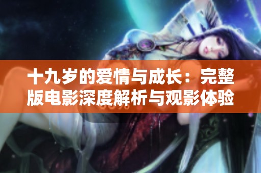 十九岁的爱情与成长：完整版电影深度解析与观影体验