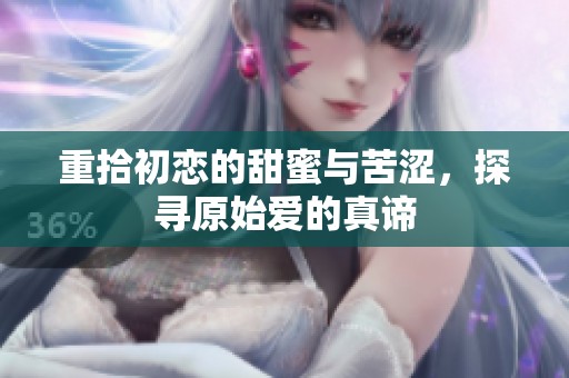 重拾初恋的甜蜜与苦涩，探寻原始爱的真谛