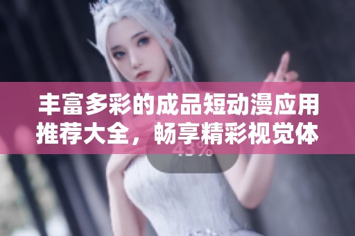 丰富多彩的成品短动漫应用推荐大全，畅享精彩视觉体验
