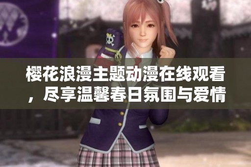 樱花浪漫主题动漫在线观看，尽享温馨春日氛围与爱情故事