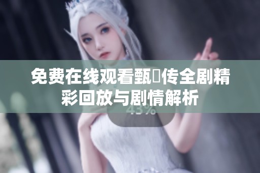 免费在线观看甄嬛传全剧精彩回放与剧情解析
