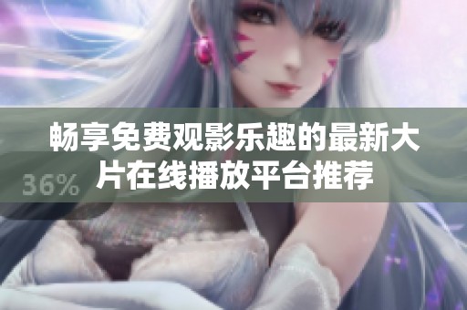 畅享免费观影乐趣的最新大片在线播放平台推荐