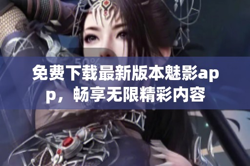 免费下载最新版本魅影app，畅享无限精彩内容