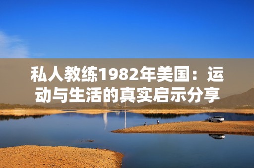 私人教练1982年美国：运动与生活的真实启示分享