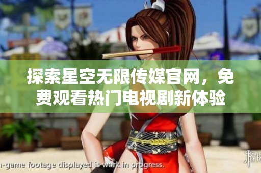 探索星空无限传媒官网，免费观看热门电视剧新体验