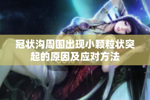 冠状沟周围出现小颗粒状突起的原因及应对方法